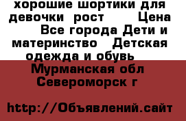 хорошие шортики для девочки  рост 134 › Цена ­ 5 - Все города Дети и материнство » Детская одежда и обувь   . Мурманская обл.,Североморск г.